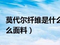 莫代尔纤维是什么面料好吗（莫代尔纤维是什么面料）