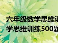 六年级数学思维训练500题及答案（六年级数学思维训练500题）