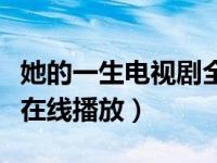 她的一生电视剧全集观看在线播放（夜夜夜嗲在线播放）