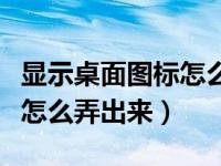 显示桌面图标怎么弄出来手机（显示桌面图标怎么弄出来）