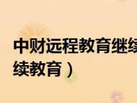 中财远程教育继续教育入口（中财远程教育继续教育）
