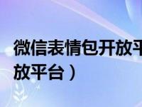 微信表情包开放平台怎么上传（微信表情包开放平台）