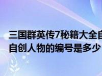 三国群英传7秘籍大全自创武将编号在哪打（三国群英传7中自创人物的编号是多少）