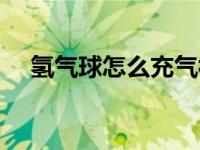 氢气球怎么充气视频（氢气球怎么充气）