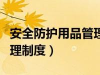 安全防护用品管理制度包括（安全防护用品管理制度）