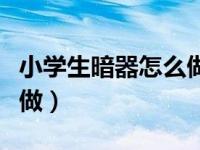 小学生暗器怎么做手工制作（小学生暗器怎么做）