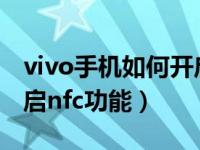 vivo手机如何开启nfc功能（华为手机如何开启nfc功能）