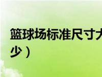 篮球场标准尺寸大小（篮球场的标准尺寸是多少）