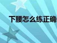 下腰怎么练正确姿势（下腰怎么练最快）