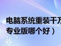 电脑系统重装千万不能更新（win10家庭版和专业版哪个好）