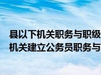 县以下机关职务与职级并行规定废止后怎么办（关于县以下机关建立公务员职务与职级并行制度的意见包括区公）