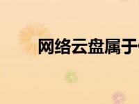 网络云盘属于什么服务（网络云盘）