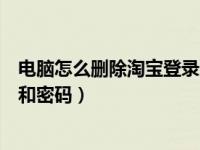 电脑怎么删除淘宝登录账号和密码（如何清除淘宝登录账号和密码）