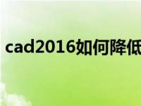 cad2016如何降低版本（cad降低版本软件）