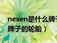 nexen是什么牌子的轮胎NE（nexen是什么牌子的轮胎）