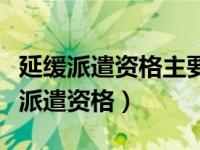延缓派遣资格主要指的是户籍还是档案（延缓派遣资格）