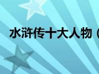 水浒传十大人物（水浒传作者施耐庵简介）