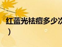 红蓝光祛痘多少次能好（红蓝光祛痘要做几次）