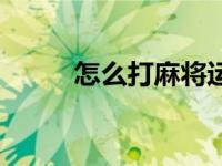 怎么打麻将运气好（怎样打麻将）