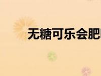 无糖可乐会肥吗（无糖可乐会发胖）