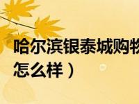 哈尔滨银泰城购物中心怎么样（哈尔滨银泰城怎么样）