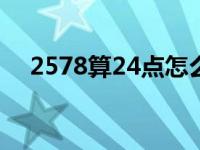2578算24点怎么算式加减乘除（2578）
