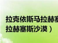 拉克依斯马拉赫塞斯沙漠纪录片（拉克依斯马拉赫塞斯沙漠）