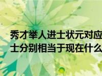 秀才举人进士状元对应现代学历（古时候状元 举人 秀才 进士分别相当于现在什么）