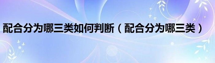 配合分为哪三类如何判断（配合分为哪三类）