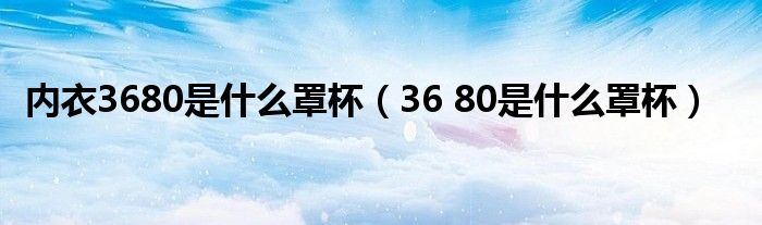 内衣3680是什么罩杯（36 80是什么罩杯）