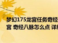梦幻175龙宫任务奇经八脉怎么点（梦幻西游175级全魔龙宫 奇经八脉怎么点 详细介绍下 如何分配 专家）