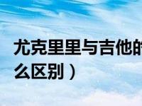 尤克里里与吉他的区别（尤克里里和吉他有什么区别）