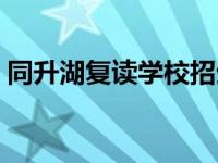 同升湖复读学校招生电话（同升湖复读学校）