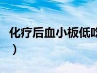 化疗后血小板低吃什么好（血小板低吃什么好）