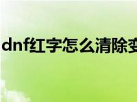 dnf红字怎么清除变白字（dnf红字怎么解除）