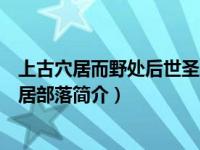 上古穴居而野处后世圣人易之以宫室上栋下宇以待风雨（穴居部落简介）