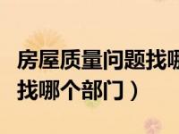 房屋质量问题找哪个部门投诉（房屋质量问题找哪个部门）