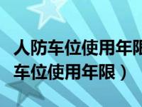 人防车位使用年限与土地使用年限一致（人防车位使用年限）