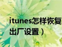 itunes怎样恢复出厂设置（itunes怎么恢复出厂设置）