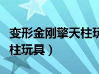 变形金刚擎天柱玩具变形过程（变形金刚擎天柱玩具）