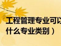 工程管理专业可以报考一建吗（工程管理属于什么专业类别）