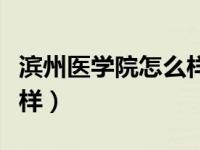 滨州医学院怎么样研究生院（滨州医学院怎么样）