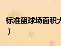 标准篮球场面积大小（标准篮球场面积是多少）