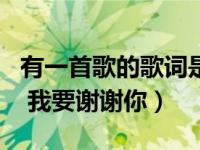 有一首歌的歌词是我要谢谢你（求歌名   歌词 我要谢谢你）