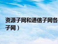 资源子网和通信子网各有什么特点（什么是资源子网和通信子网）