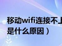 移动wifi连接不上是什么原因（wifi连接不上是什么原因）
