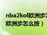 nba2kol欧洲步怎么按出来（nba2k online欧洲步怎么按）