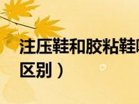 注压鞋和胶粘鞋哪个好（注压鞋 胶粘鞋什么区别）
