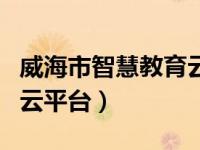 威海市智慧教育云平台入口（威海市智慧教育云平台）