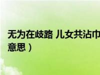 无为在歧路 儿女共沾巾全诗（无为在歧路儿女共沾巾是什么意思）